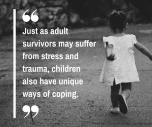 "Just as adult survivors may suffer from stress and trauma, children also have unique ways of coping."