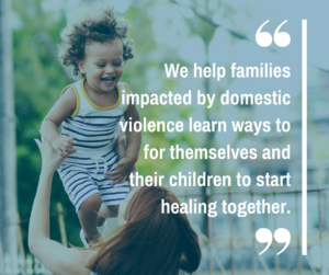 "We help families impacted by domestic violence learn ways for themselves and their children to start healing together."